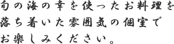 旬の海の幸を使ったお料理を落ち着いた雰囲気の個室でお楽しみください。